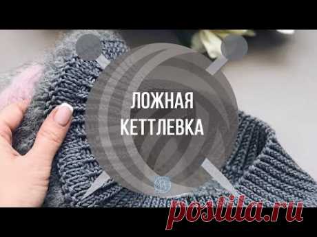 Ложная кеттлевка спицами | Вяжем Тут