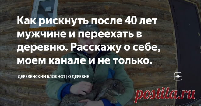 Как рискнуть после 40 лет мужчине и переехать в деревню. Расскажу о себе, моем канале и не только.