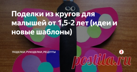 Поделки из кругов для малышей от 1,5-2 лет (идеи и новые шаблоны) Идеи и новые шаблоны для малышей от 1,5-2 лет, которые можно использовать по-разному: как основу для бумажных аппликаций, пальчикового рисования или аппликации из пластилина.
