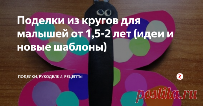 Поделки из кругов для малышей от 1,5-2 лет (идеи и новые шаблоны) Идеи и новые шаблоны для малышей от 1,5-2 лет, которые можно использовать по-разному: как основу для бумажных аппликаций, пальчикового рисования или аппликации из пластилина.
