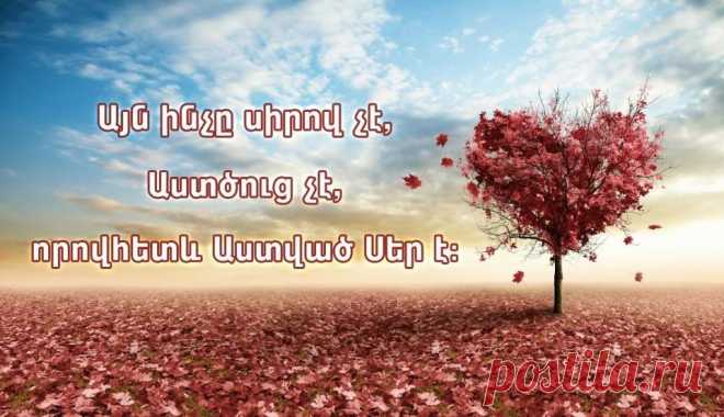 Աստված սեր է. և ով սիրո մեջ է ապրում, բնակվում է Աստծո մեջ, և Աստված բնակվում է նրա մեջ (Ա Հովհ.4,16):