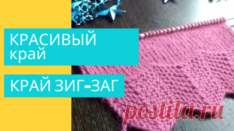 КРАСИВЫЙ край вязаного изделия  КРАЙ ЗИГ ЗАГ. BEAUTIFUL edge of a knitted product EDGE ZIG ZAG