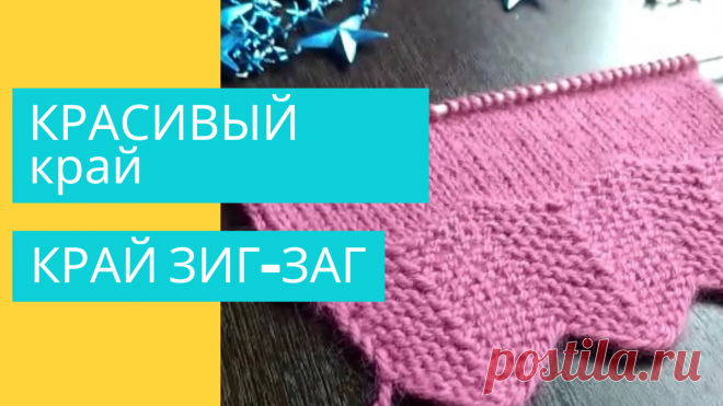 КРАСИВЫЙ край вязаного изделия  КРАЙ ЗИГ ЗАГ. BEAUTIFUL edge of a knitted product EDGE ZIG ZAG