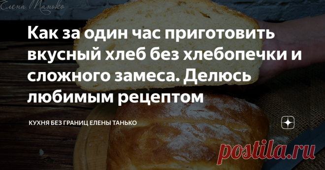 Как за один час приготовить вкусный хлеб без хлебопечки и сложного замеса. Делюсь любимым рецептом