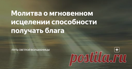 Молитва о мгновенном исцелении способности получать блага Молитва о мгновенном исцелении способности брать, принимать, получать, взять блага и безусловную безграничную благодать от Господа, которая дарована нам без заслуг

