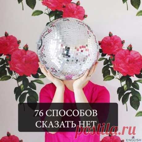 76 способов сказать нет.

1. I’ll be out of town.
Меня не будет в городе.

2. I’ll be out of the country.
Меня не будет в стране.

3. I’ll be frolicking through strawberry fields. Frolicking, I tell you!
Я пробегу по земляничным полям. Я говорю тебе, пробегу.

4. I know I’m not the best person for that, you should ask ______.
Я знаю, что я не лучший человек для этого, вам следует спросить ________.

5. I can’t do that.
Я не могу этого сделать.

6. I could do that, but then...