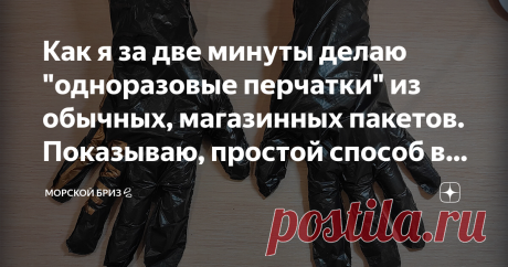 Как я за две минуты делаю "одноразовые перчатки" из обычных, магазинных пакетов. Показываю, простой способ в домашних условиях Сейчас я хочу показать, как можно обходиться без антисептиков, например сходить в магазин или еще куда-нибудь в общественные места, где так или иначе нужны одноразовые перчатки
