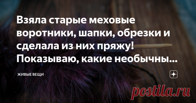 Взяла старые меховые воротники, шапки, обрезки и сделала из них пряжу! Показываю, какие необычные вещи связала в итоге Вчера случайно нашла среди своих бесконечных папок на компьютере съёмку почти 10-ти летней давности и решила поделиться с вами. Тем более скоро холода, можно успеть сделать себе такую вещицу, в которой и тепло будет, и красиво)))
Вязание из меха отличается тем, что вещь получается двухсторонней и одинаково красивой со всех сторон. Вот так, например, на спи...