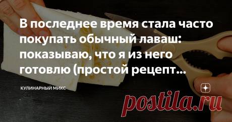 В последнее время стала часто покупать обычный лаваш: показываю, что я из него готовлю (простой рецепт вкусной выпечки) Трачу 10 минут на приготовление. И через 20 минут сочный, вкусный, слоёный пирог подаю на стол!
