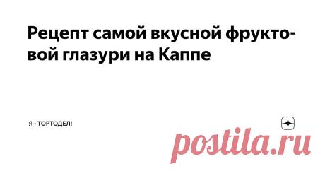 Рецепт самой вкусной фруктовой глазури на Каппе Статья автора «Я - ТОРТодел!» в Дзене ✍: 📝Мы в MAX — max.