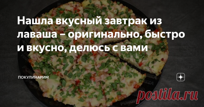 Нашла вкусный завтрак из лаваша – оригинально, быстро и вкусно, делюсь с вами