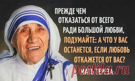 Имя «Мать Тереза» давно стало нарицательным. Обычно так называют человека, когда хотят подчеркнуть его исключительное милосердие и доброту. Предлагаем вспомнить некоторые советы Матери Терезы, которые никогда не утратят своей актуальности. О счастье: -Нет никаких ключей от счастья. Дверь всегда открыта. -Пусть всякий, кто приходит к тебе, уйдёт, став лучше и счастливей. О мире и доброте: