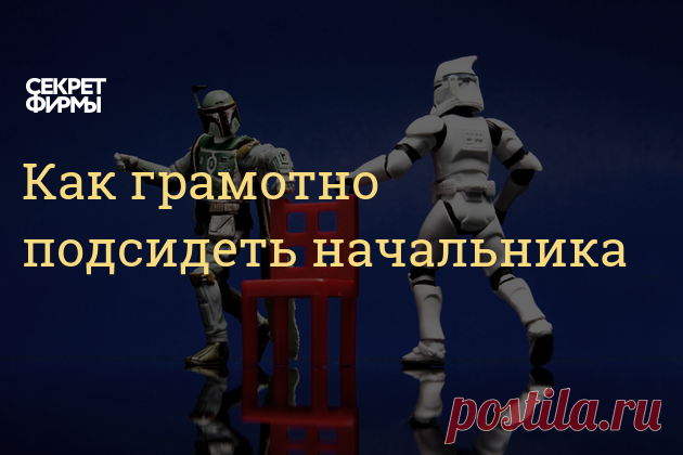 Как грамотно подсидеть начальника Я несколько раз в карьере занимал место непосредственного руководителя