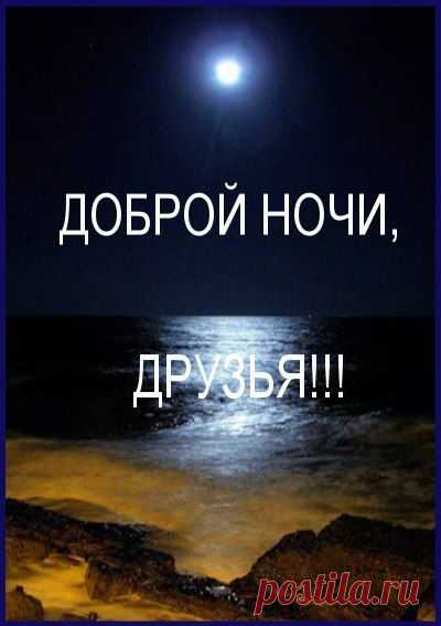 ДОБРОЙ НОЧИ, НЕЖНЫХ СНОВ, ДРУЗЬЯ !!!
Доброй ночи,друзья,снов вам сладких!
Мирно спите,без всяких тревог.
Отдыхайте в объятиях жарких...
Ну, а утром-всем лёгких дорог!