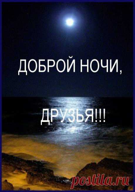 ДОБРОЙ НОЧИ, НЕЖНЫХ СНОВ, ДРУЗЬЯ !!!
Доброй ночи,друзья,снов вам сладких!
Мирно спите,без всяких тревог.
Отдыхайте в объятиях жарких...
Ну, а утром-всем лёгких дорог!