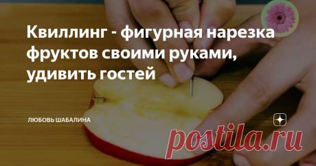 Квиллинг - фигурная нарезка фруктов своими руками, удивить гостей