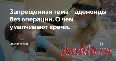 Запрещенная тема – аденоиды без операции. О чем умалчивают врачи. Статья автора «Доктор Лесков» в Дзене ✍: Каждая вторая мама на приеме начинает разговор примерно так: - Наш ЛОР говорит, что нам нужно удалять аденоиды, просто настаивает, и я не знаю, что и делать…