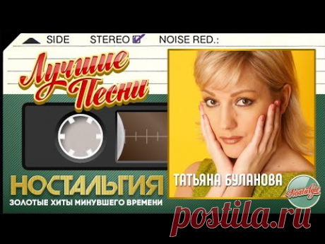 ТАТЬЯНА БУЛАНОВА — ЛУЧШИЕ ПЕСНИ ✬ ЗОЛОТЫЕ ХИТЫ МИНУВШЕГО ВРЕМЕНИ ✬ НОСТАЛЬГИЯ ✬