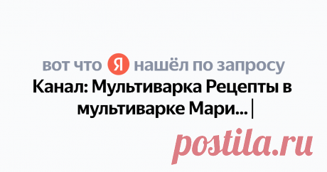 Канал: Мультиварка Рецепты в мультиварке Марины Найдётся всё