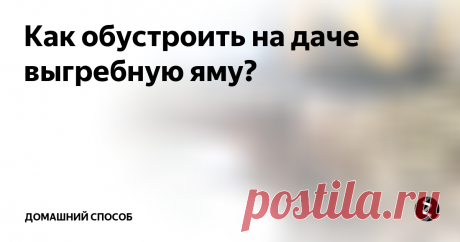 Как обустроить на даче выгребную яму? Как построить выгребную яму на даче? Это — тема нашего сегодняшнего домашнего совета. Каждый владелец дачного дома сталкивается с необходимостью устройства канализации. Самым экономичным способом, простым по монтажу и эксплуатации, является сооружение выгребной ямы.
По сути, она представляет собой накопитель, собирающий использованную воду и нечистоты, который периодически очищается с помощью спец