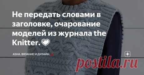 Не передать словами в заголовке, очарование моделей из журнала the Knitter.💗 Друзья, всем добра!😉 Но для разогрева мой новый узор. Рельефный рубчик с минимальным  раппортом, постепенно готовит нас к необходимости развивать осенние идеи!     Прекрасные идеи, прекрасные модели! А как иначе? Дизайнеры журнала the Knitter, по сути, по другому не умеют выражать свои способности.  Как же очевиден почерк европейской   доходчивости, донести до читателя выразительность каждой нит...