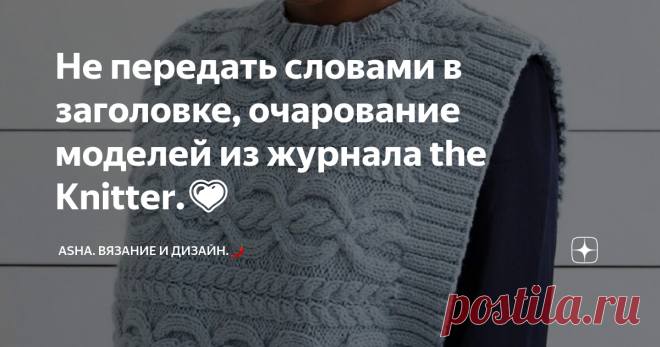 Не передать словами в заголовке, очарование моделей из журнала the Knitter.💗 Друзья, всем добра!😉 Но для разогрева мой новый узор. Рельефный рубчик с минимальным  раппортом, постепенно готовит нас к необходимости развивать осенние идеи!     Прекрасные идеи, прекрасные модели! А как иначе? Дизайнеры журнала the Knitter, по сути, по другому не умеют выражать свои способности.  Как же очевиден почерк европейской   доходчивости, донести до читателя выразительность каждой нит...