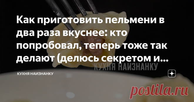 Как приготовить пельмени в два раза вкуснее: кто попробовал, теперь тоже так делают (делюсь секретом и рецептом) Кто-то написал в комментариях: 