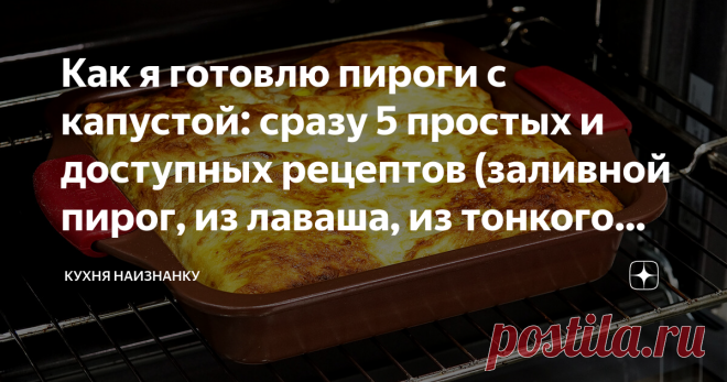 Как я готовлю пироги с капустой: сразу 5 простых и доступных рецептов (заливной пирог, из лаваша, из тонкого теста и отрывной)