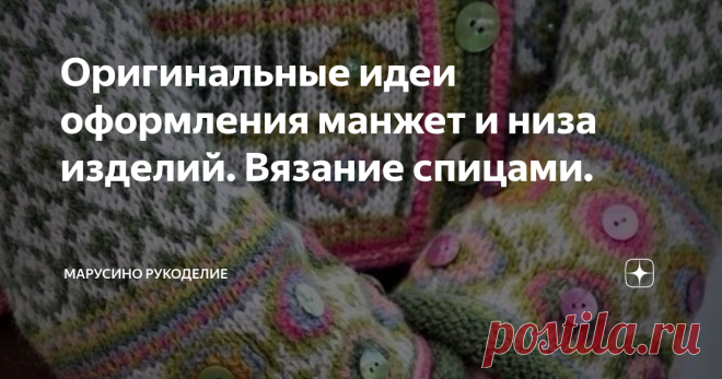 Оригинальные идеи оформления манжет и низа изделий. Вязание спицами. Это придает изделию законченный вид.