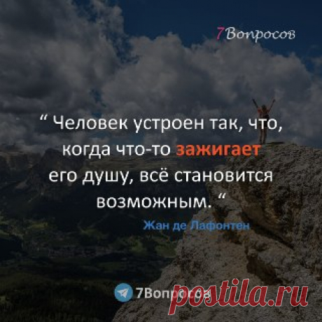 7Вопросов “ Человек устроен так, что, когда что-то зажигает его душу, всё становится возможным. “ © Жан де Лафонтен