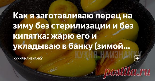 Как я заготавливаю перец на зиму без стерилизации и без кипятка: жарю его и укладываю в банку (зимой просто находка) Один из способов, как я заготавливаю перец на зиму. Очень вкусно получается. Зимой такой перчик просто находка!