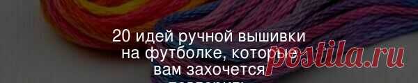 20 идей ручной вышивки на футболке, которые вам захочется повторить Цветы, созвездия, надписи, портреты, пейзажи — украсить футболку вышивкой можно так, как подсказывает ваша фантазия. Большинство идей повторить совсем несложно.