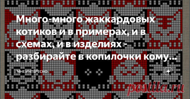 Много-много жаккардовых котиков и в примерах, и в схемах, и в изделиях - разбирайте в копилочки кому что нравится Котиков очень люблю. Всегда, с самого детства, живу с котом или кошкой. Сейчас у нас тоже есть котик, которого мы спасли из тяжелых жизненных условий, выходили, приласкали и научили любить. Кого же как не котиков мне собирать в узорах жаккарда и в вязанных вещах. Вот и насобирала, и делюсь с вами.
