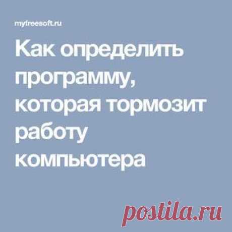 Как определить программу, которая тормозит работу компьютера