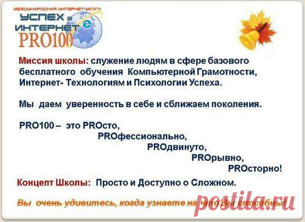 Школа "Успех в Internet PRO100" - образовательный проект. Обучение и работа в интернете. Ссылка для регистрации в школу :
http://www.pro100school.com/user/32435 Надежно, стабильно, доступно. 
Приглашаю на БЕСПЛАТНЫЙ курс обучения! Научитесь делать Видео-ролики, Блог, YouTube, работа с изображениями и музыкой, Презентация, научитесь зарабатывать в интернете и много других знаний, навыков и программ!