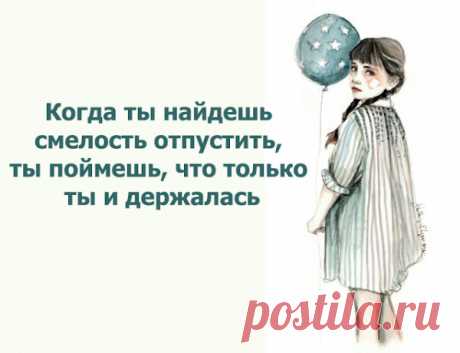 Когда ты найдешь смелость отпустить, ты поймешь, что только ты и держалась