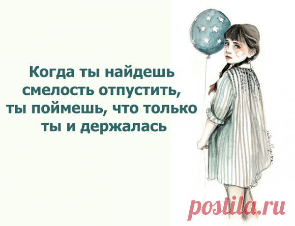 Когда ты найдешь смелость отпустить, ты поймешь, что только ты и держалась