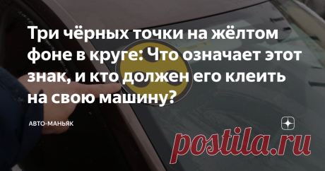 Три чёрных точки на жёлтом фоне в круге: Что означает этот знак, и кто должен его клеить на свою машину? Каждый из водителей должен знать абсолютно все знаки, которые могут быть установлены не только на дороге, но и на автомобиле (на передней или задней его части). И если с дорожными знаками у всех дела обстоят более или менее неплохо, то с теми, которые мы часто видим на стёклах ТС спереди или сзади, всё не так гладко.
И вот один из тех знаков, про который, к сожалению, м...
