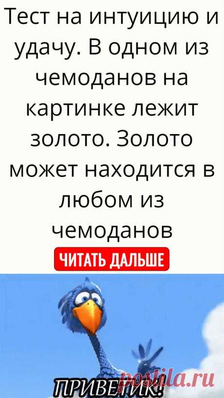 Тест на интуицию и удачу. В одном из чемоданов на картинке лежит золото. Золото может находится в любом из чемоданов