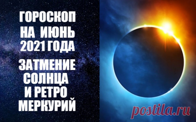 ГОРОСКОП НА ИЮНЬ 2021 ГОДА. РЕТРО МЕРКУРИЙ И СОЛНЕЧНОЕ ЗАТМЕНИЕ -