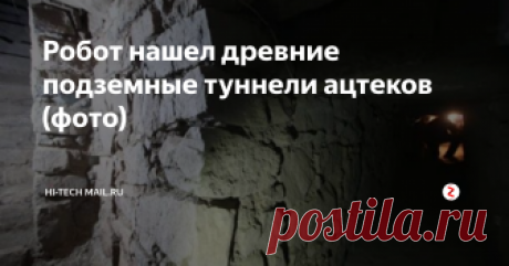 Робот нашел древние подземные туннели ацтеков (фото) Невероятное открытие археологи совершили благодаря современному оборудованию.