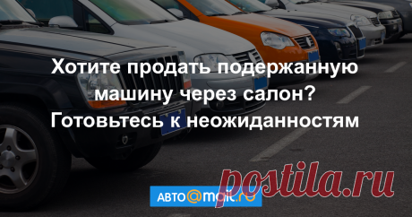 Продажа машины через автосалон — где искать подвох? Какие опасности могут подстерегать при продаже автомобиля? И как это лучше сделать, чтобы не столкнуться с мошенниками и получить больше денег?
