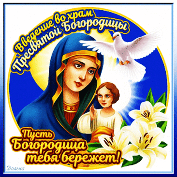 Пусть Богородица, как в храм,
Войдет сегодня в каждый дом
И озарит его своим
Сердечным светом и теплом. Открытки Введение во храм Пресвятой Богородицы!
