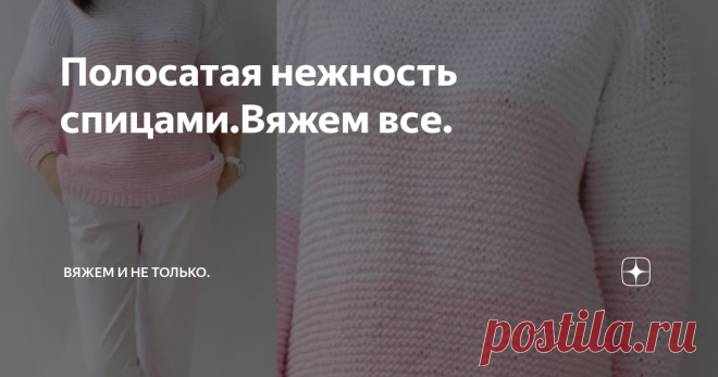 Полосатая нежность спицами.Вяжем все. Очень люблю изящные вещи, особенно, если они сделаны своими руками. Предлагаю подборку нежно-полосатого  восторга. Такая кофточка должна быть обязательно в гардеробе каждой женщины, чтобы согревать её и поднимать настроение холодными серыми вечерами.
Фото из Яндекс.Картинки
Модный сейчас оверсайз в нежных тонах выглядит очень женственно и романтично. Как можете заметить, модель укороченная, самая