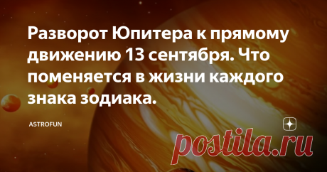 Разворот Юпитера к прямому движению 13 сентября. Что поменяется в жизни каждого знака зодиака. Мы уже говорили о самом знаковом астрологическом событии сентября - переходе Марса 10-го числа к ретроградному движению. Однако, еще два очень важных события ожидают нас в середине и в конце месяца - возвращение к прямому движению Юпитера (с 13 сентября) и Сатурна (с 29 сентября). В отличие от разворота Марса, развороты Юпитера и Сатурна будут идти во знаком "плюс" - во-первых, разворот идет к