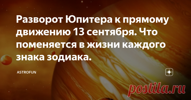Разворот Юпитера к прямому движению 13 сентября. Что поменяется в жизни каждого знака зодиака. Мы уже говорили о самом знаковом астрологическом событии сентября - переходе Марса 10-го числа к ретроградному движению. Однако, еще два очень важных события ожидают нас в середине и в конце месяца - возвращение к прямому движению Юпитера (с 13 сентября) и Сатурна (с 29 сентября). В отличие от разворота Марса, развороты Юпитера и Сатурна будут идти во знаком 