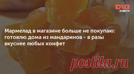 Мармелад в магазине больше не покупаю: готовлю дома из мандаринов - в разы вкуснее любых конфет