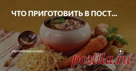 ЧТО ПРИГОТОВИТЬ В ПОСТ... _________________________
Всем, кто заинтересовался заглавием моей статьи, сообщаю, что ПИЩЕВОЙ Пост в этом году для тяжело переболевших ковидом послабляется Церковью, как заботливой матерью.
Наш приходской Батюшка благословил переболевших поститься пищей по своему усмотрению, при этом усилив молитвенное правило и дела милосердия.
Но для тех, кто интересуется постными рецептами я составила