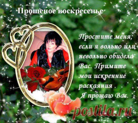 .....Прости меня . а я прощу тебя....И Бог простит нам все наши грехи..И в Пост Великий  мы войдем любя! О,люди всей земли,чтобы очистились и тело и душа.Скажите всем.Прости меня..прости.Отрывок из стихотворения&quot;Прощенное Воскресение&quot;ав-р Л. Белокаменская