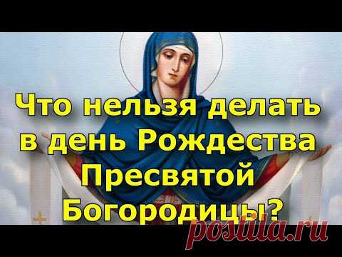 Что категорически нельзя делать в праздник Рождества Пресвятой Богородицы?